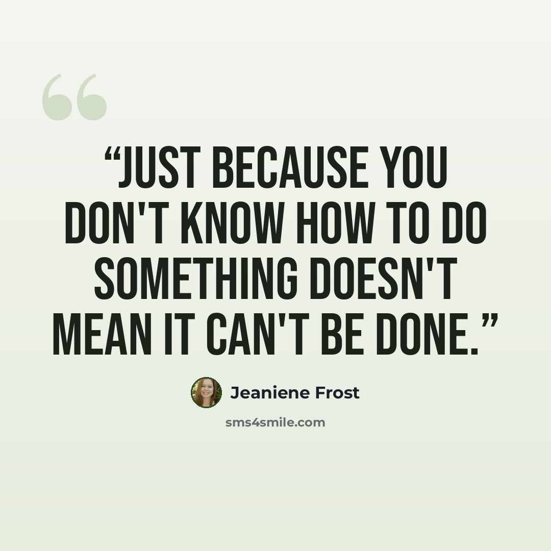 “Just because you don't know how to do something doesn't mean it can't be done.” quote by Jeaniene Frost