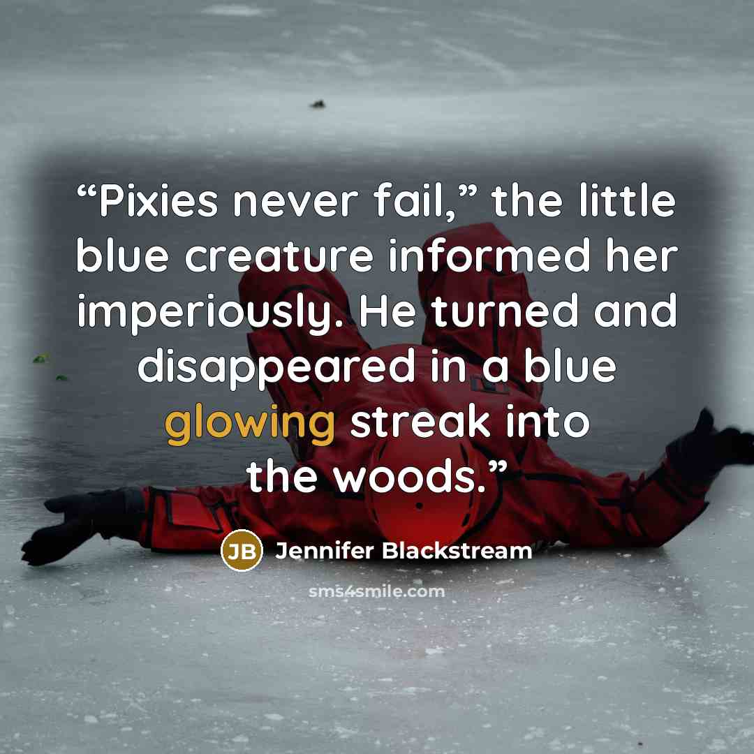 “Pixies never fail,” the little blue creature informed her imperiously. He turned and disappeared in a blue glowing streak into the woods.” quote by Jennifer Blackstream