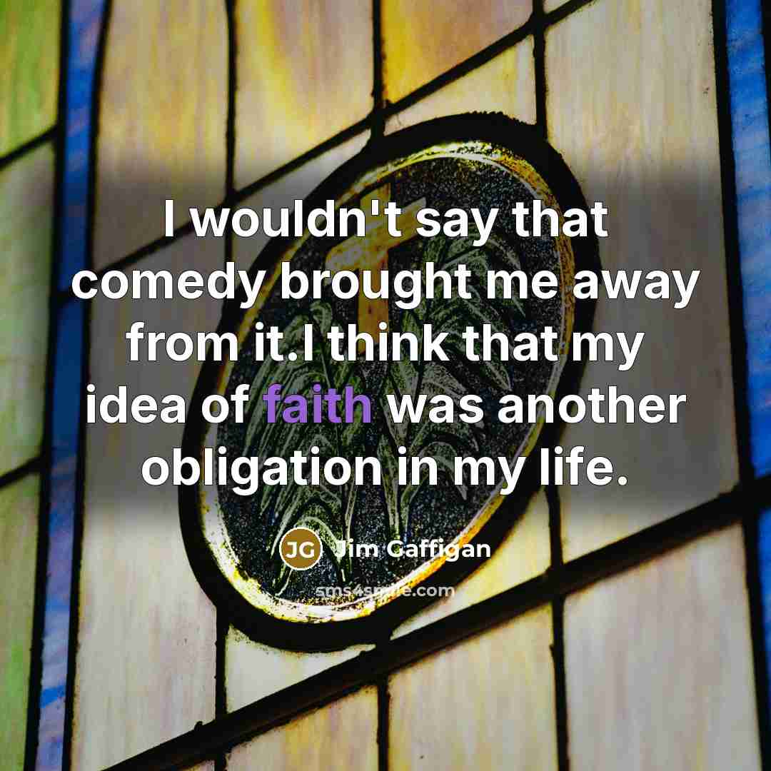 “I wouldn't say that comedy brought me away from it.I think that my idea of faith was another obligation in my life.” quote by Jim Gaffigan