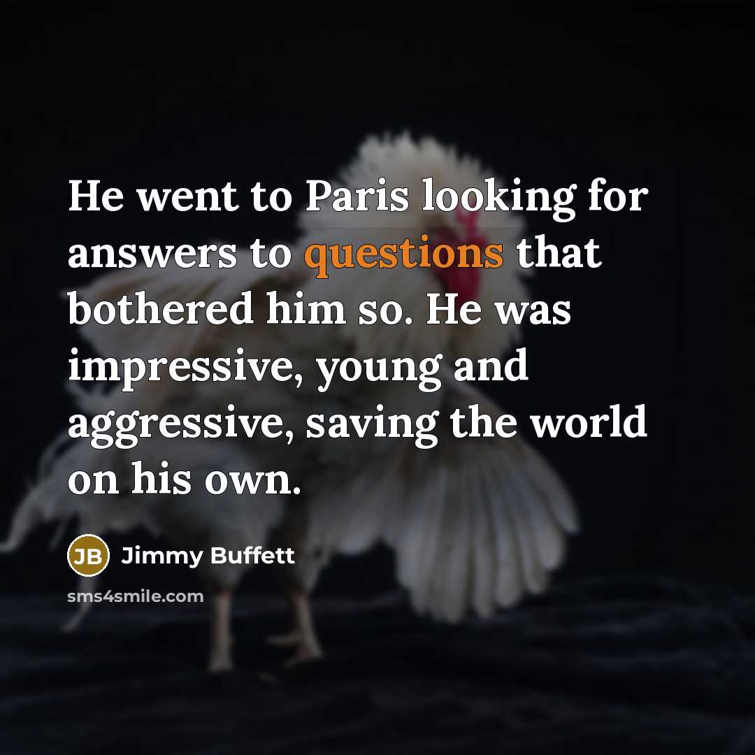 “He went to Paris looking for answers to questions that bothered him so. He was impressive, young and aggressive, saving the world on his own.” quote by Jimmy Buffett