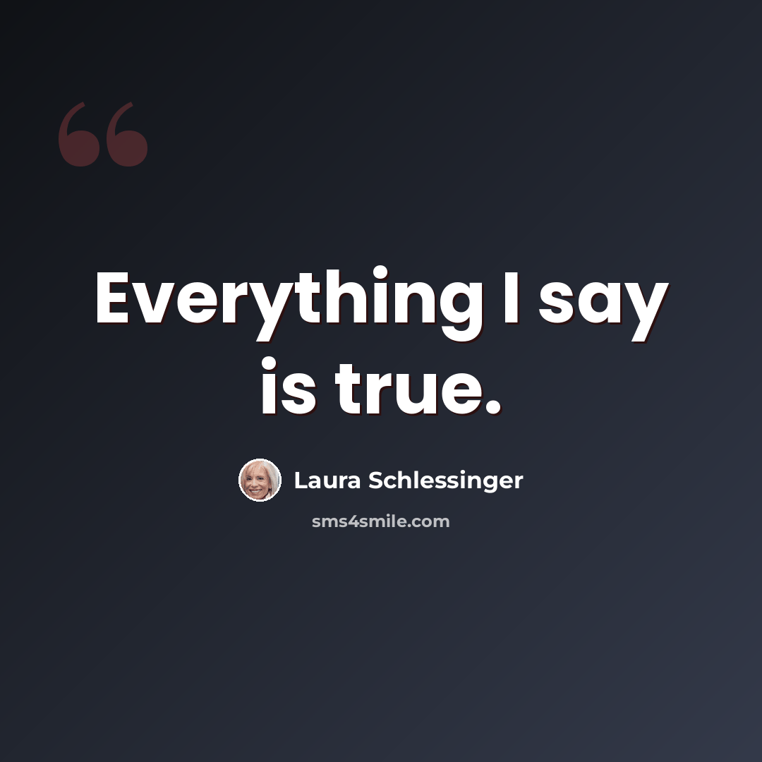 “Everything I say is true.” quote by Laura Schlessinger