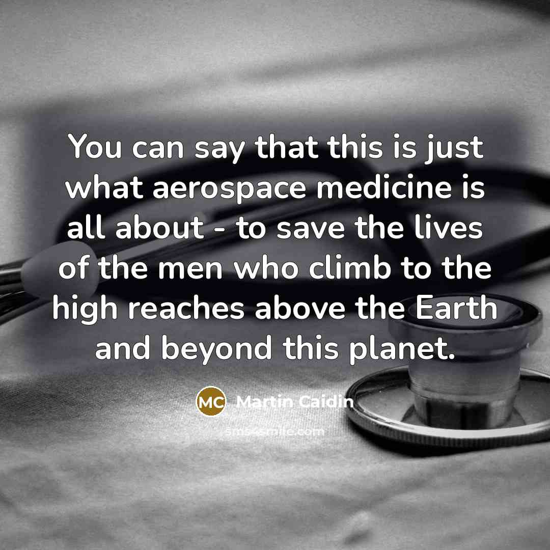 “You can say that this is just what aerospace medicine is all about - to save the lives of the men who climb to the high reaches above the Earth and beyond this planet.” quote by Martin Caidin