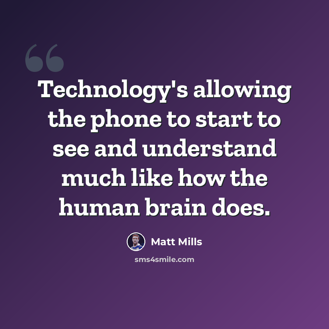 “Technology's allowing the phone to start to see and understand much like how the human brain does.” quote by Matt Mills