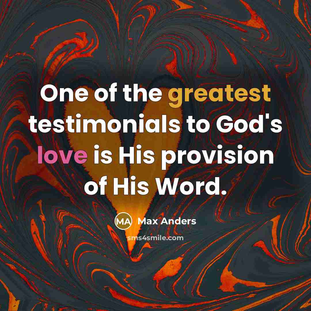 “One of the greatest testimonials to God's love is His provision of His Word.” quote by Max Anders