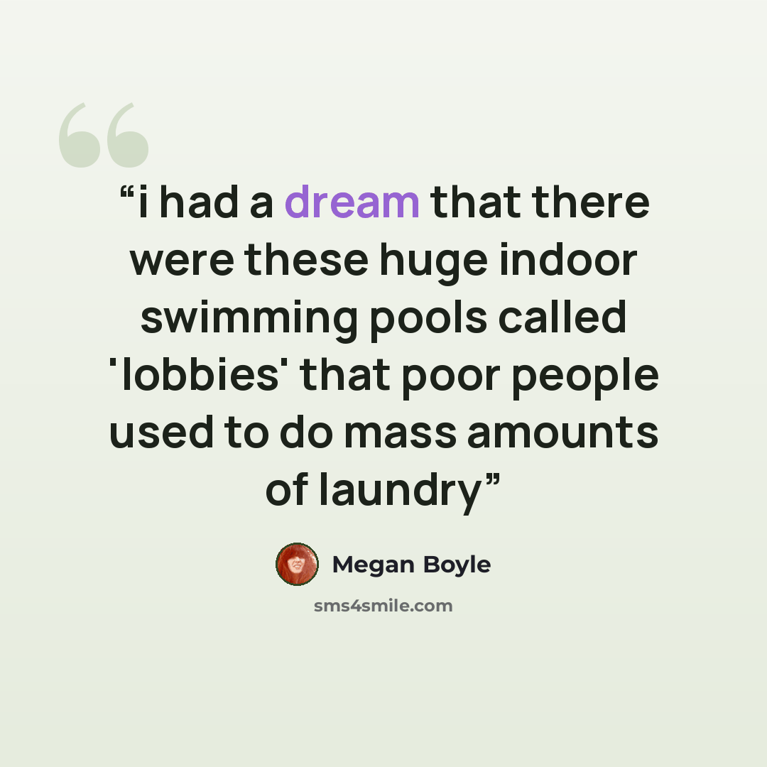 “i had a dream that there were these huge indoor swimming pools called 'lobbies' that poor people used to do mass amounts of laundry” quote by Megan Boyle