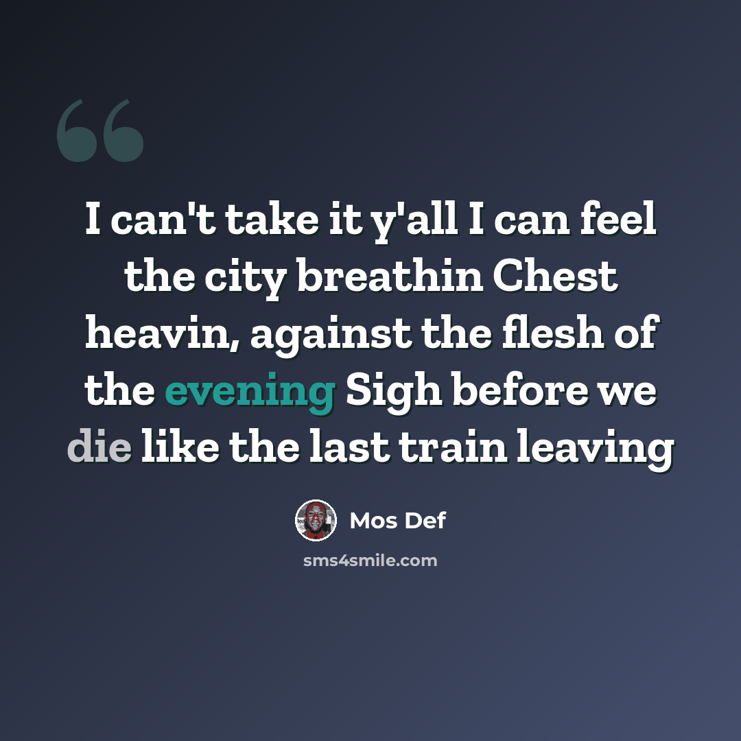 “I can't take it y'all I can feel the city breathin Chest heavin, against the flesh of the evening Sigh before we die like the last train leaving” quote by Mos Def