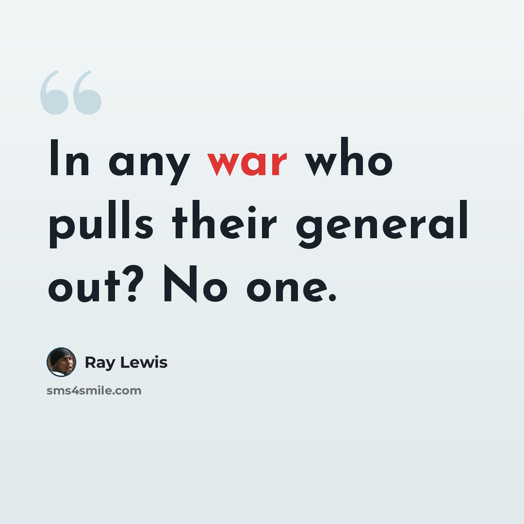 “In any war who pulls their general out? No one.” quote by Ray Lewis