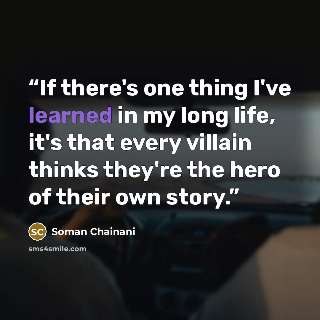 “If there's one thing I've learned in my long life, it's that every villain thinks they're the hero of their own story.” quote by Soman Chainani