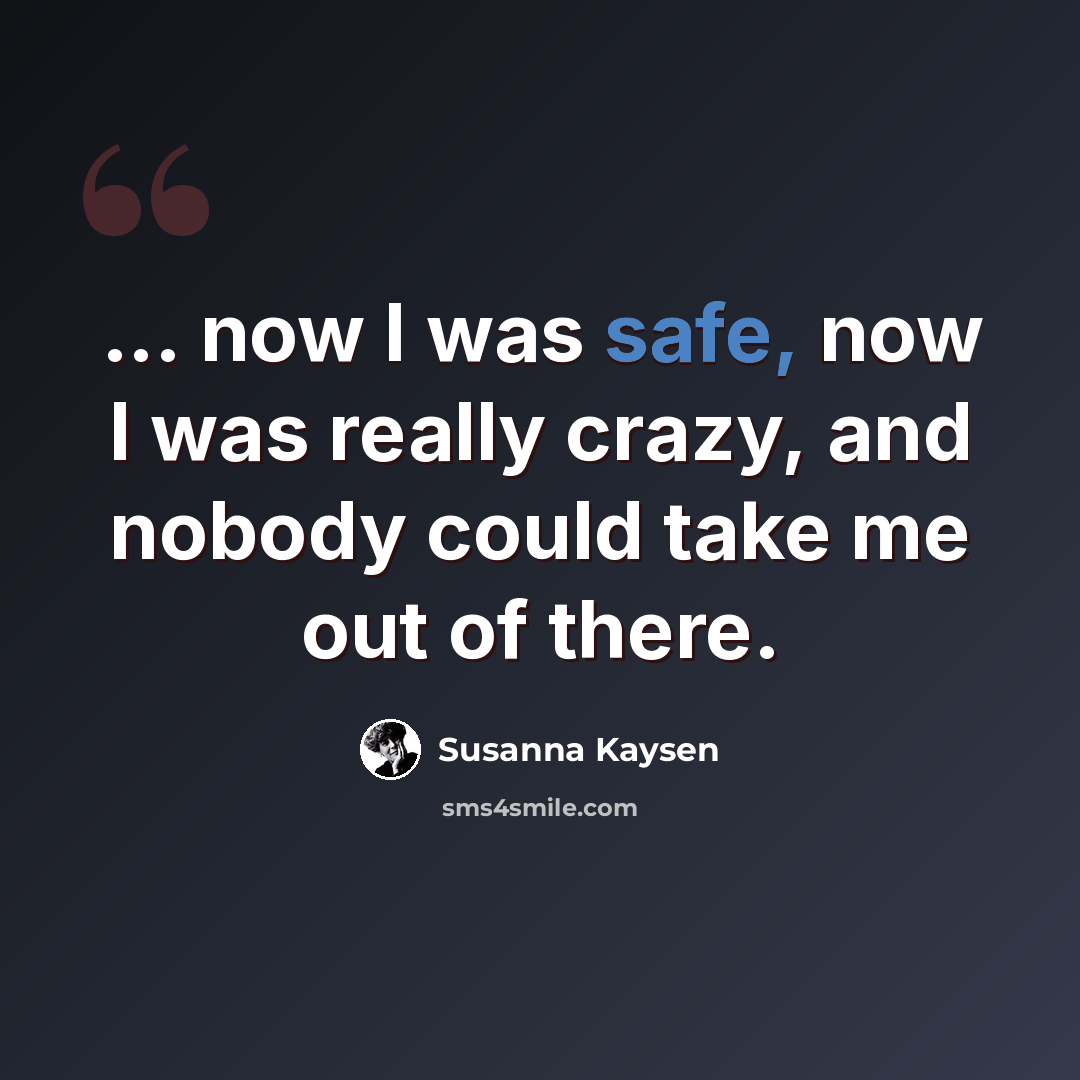 “... now I was safe, now I was really crazy, and nobody could take me out of there.” quote by Susanna Kaysen