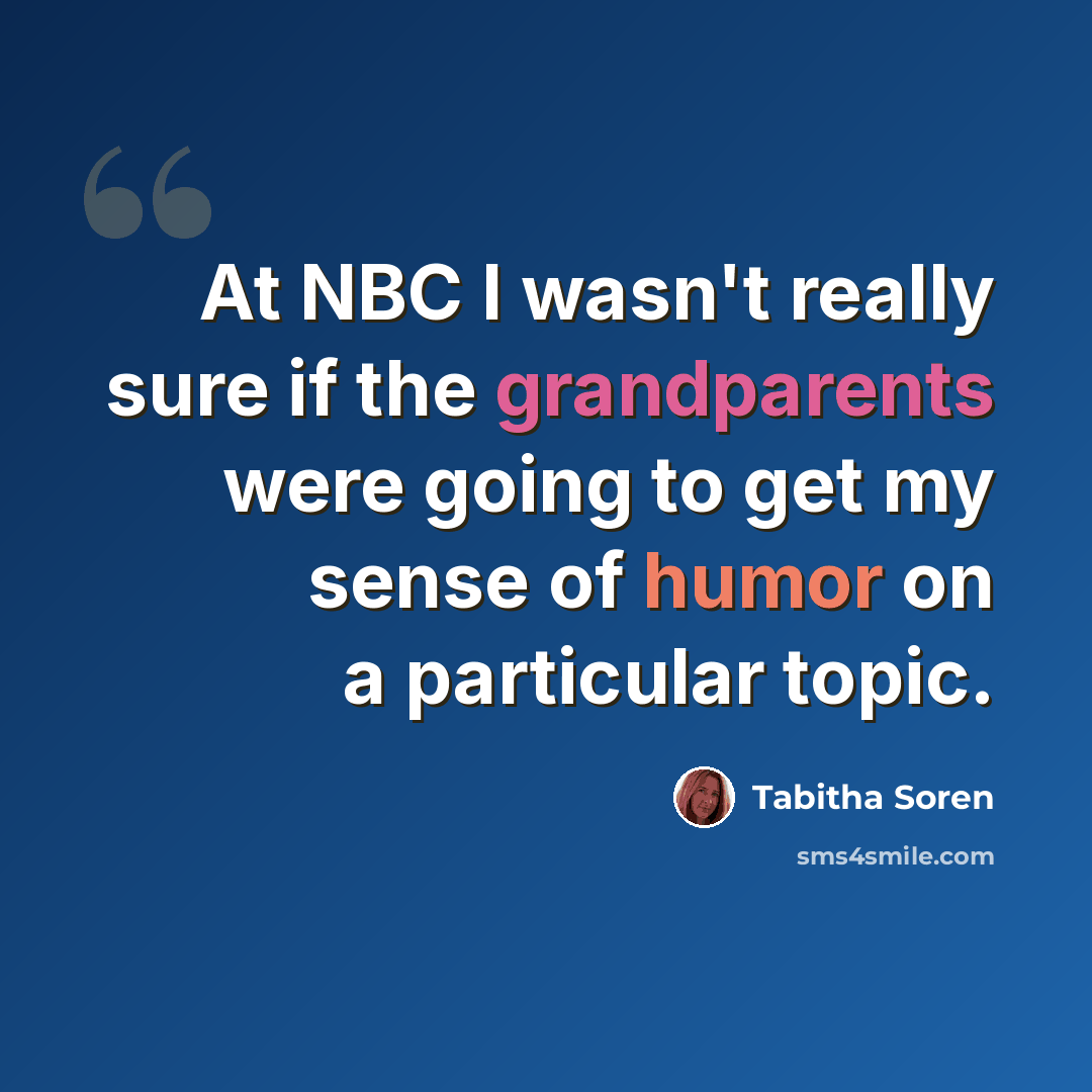 “At NBC I wasn't really sure if the grandparents were going to get my sense of humor on a particular topic.” quote by Tabitha Soren