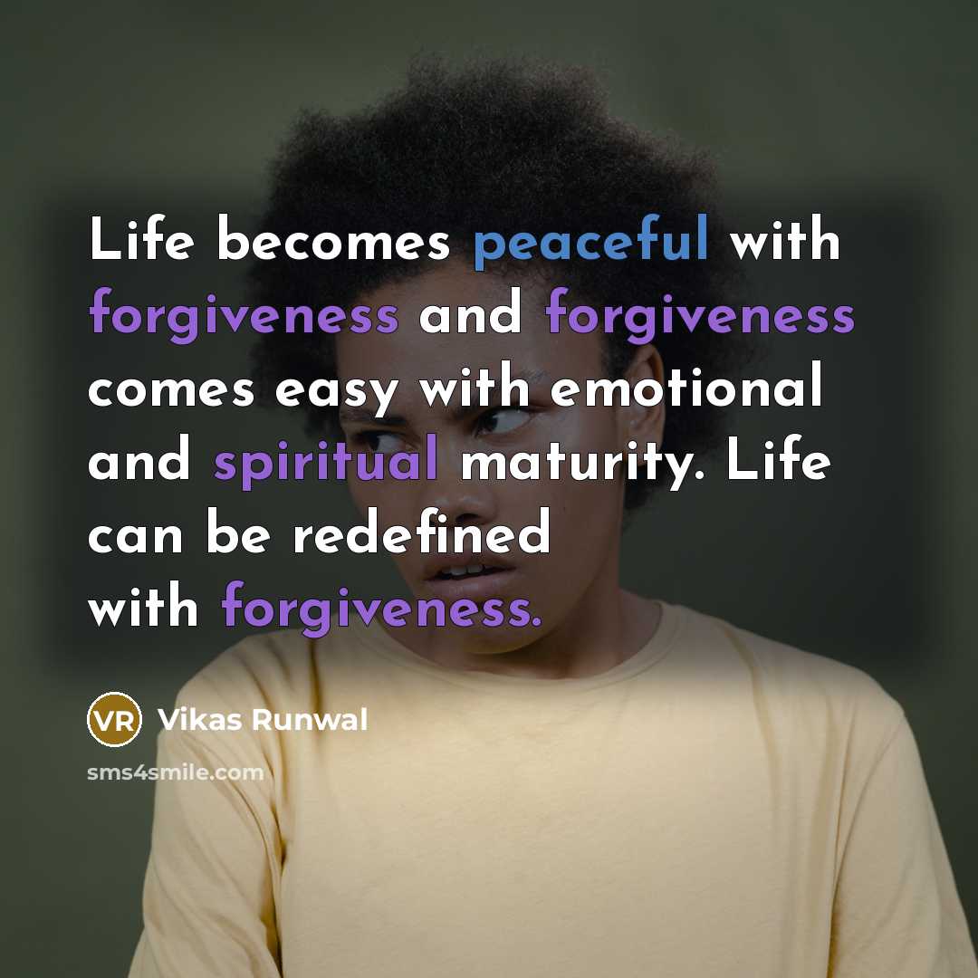 “Life becomes peaceful with forgiveness and forgiveness comes easy with emotional and spiritual maturity. Life can be redefined with forgiveness.” quote by Vikas Runwal