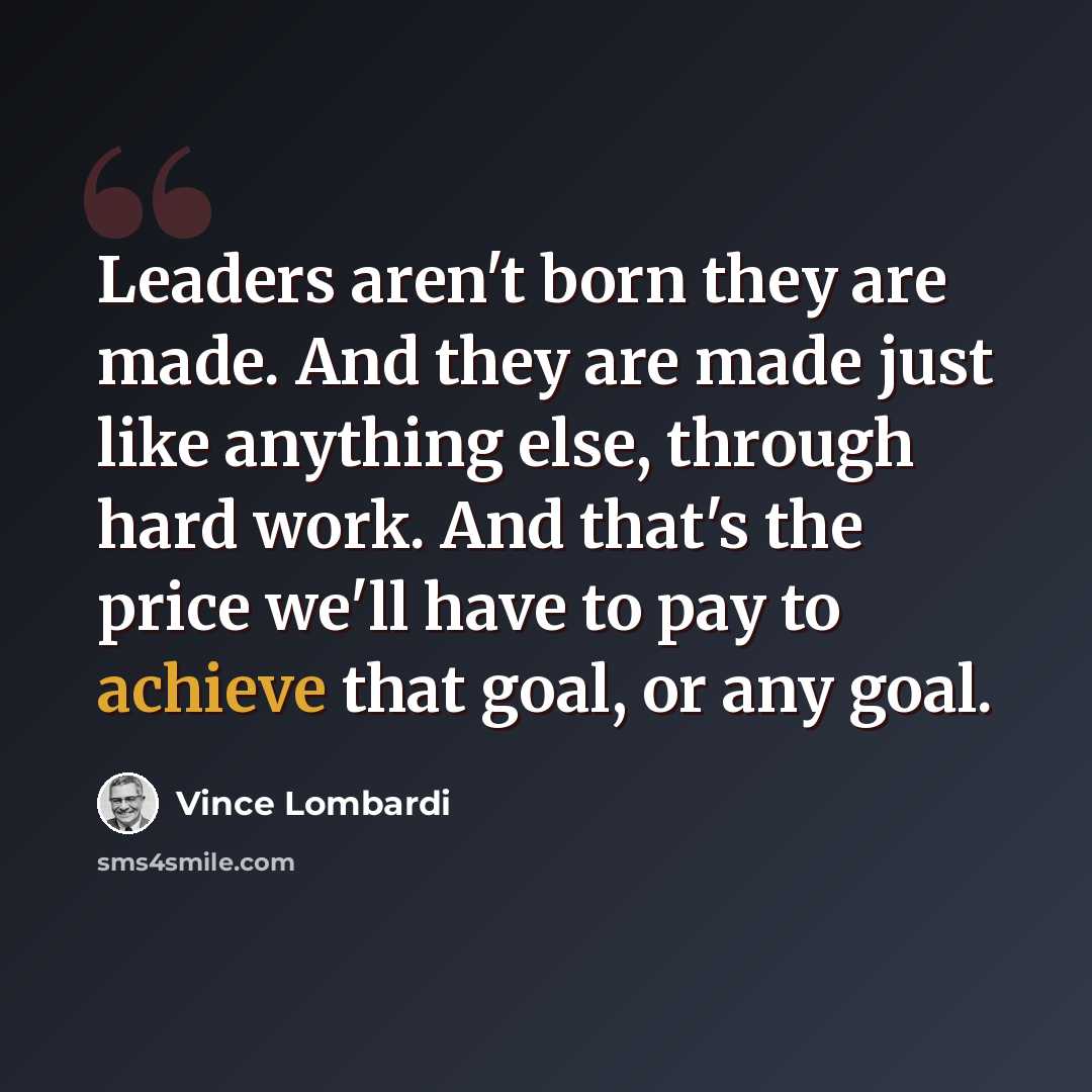 “Leaders aren't born they are made. And they are made just like anything else, through hard work. And that's the price we'll have to pay to achieve that goal, or any goal.” quote by Vince Lombardi