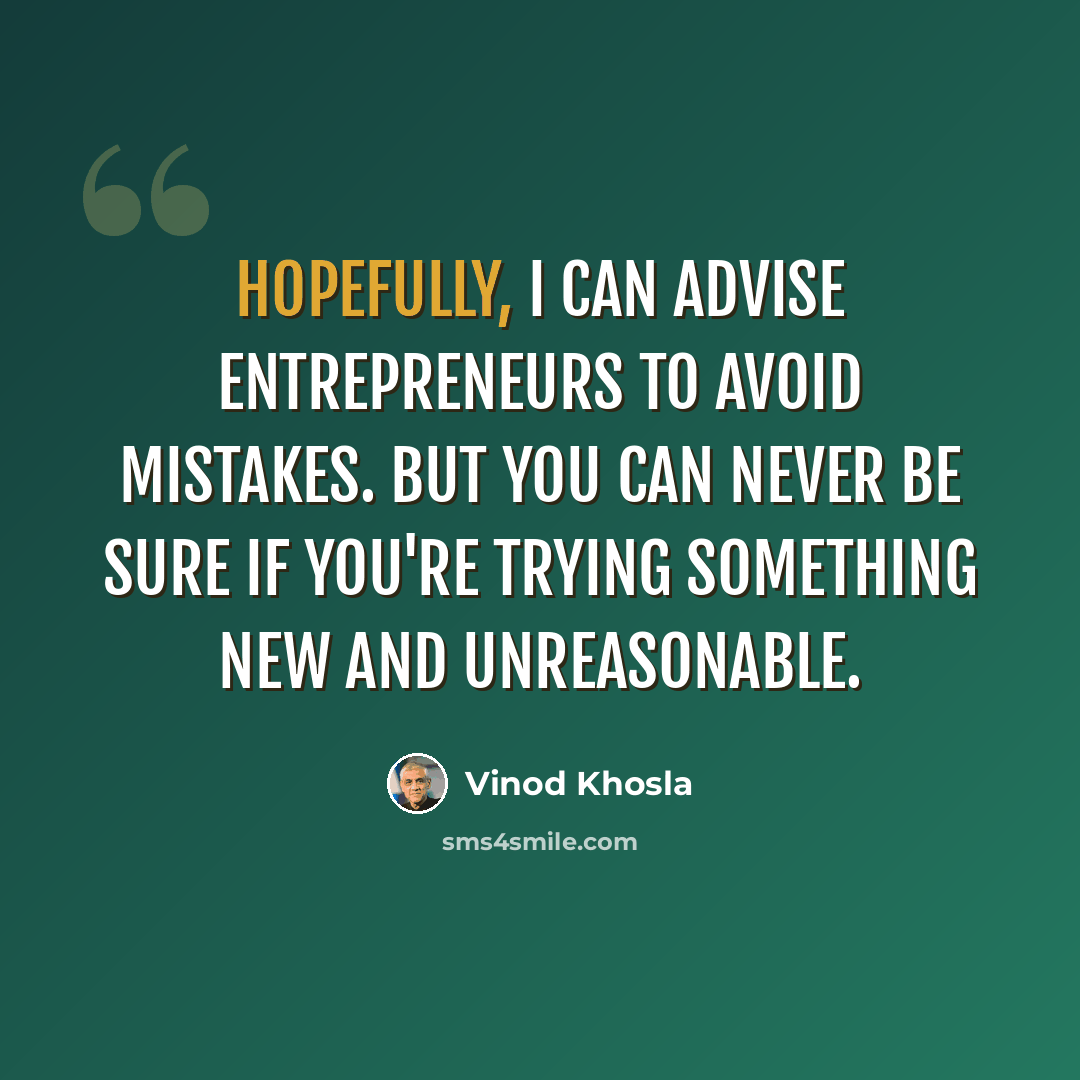 “Hopefully, I can advise entrepreneurs to avoid mistakes. But you can never be sure if you're trying something new and unreasonable.” quote by Vinod Khosla