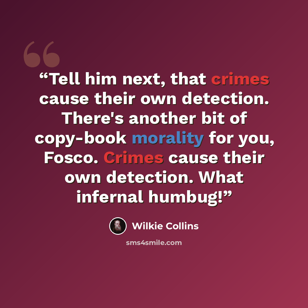 “Tell him next, that crimes cause their own detection. There's another bit of copy-book morality for you, Fosco. Crimes cause their own detection. What infernal humbug!” quote by Wilkie Collins