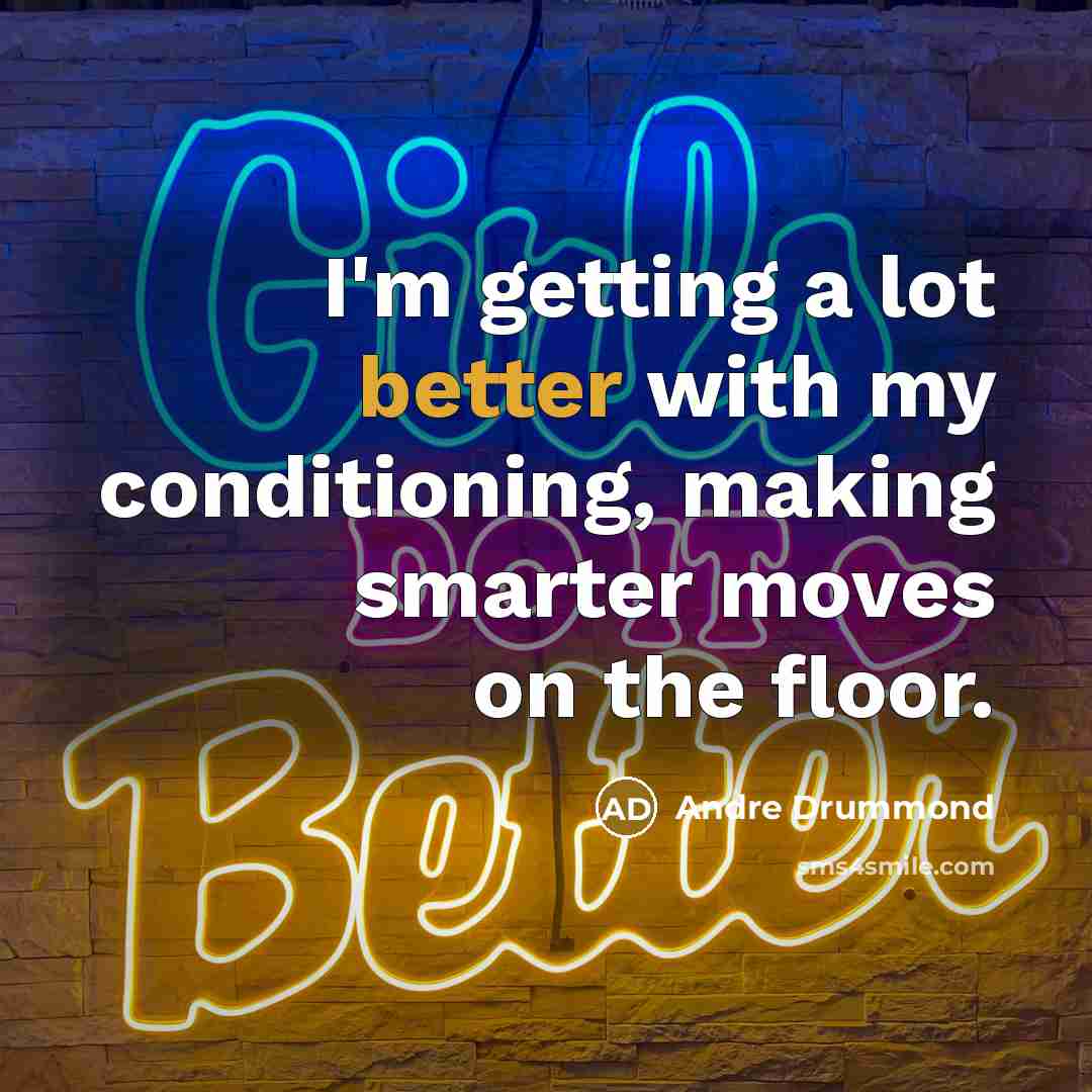 “I'm getting a lot better with my conditioning, making smarter moves on the floor.” quote by Andre Drummond