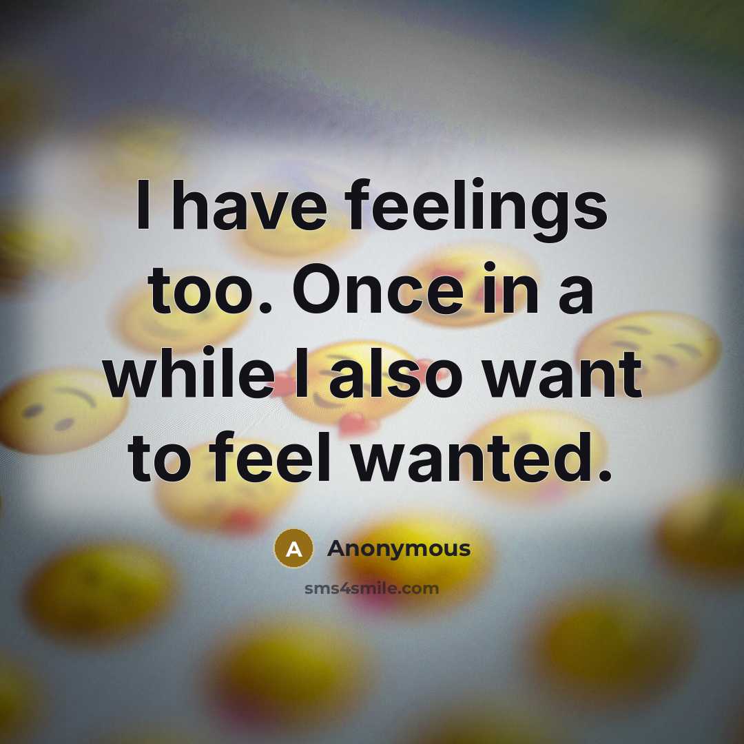 “I have feelings too. Once in a while I also want to feel wanted.” quote by Anonymous