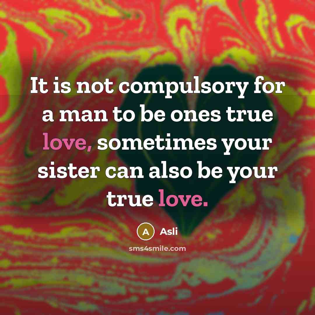 “It is not compulsory for a man to be ones true love, sometimes your sister can also be your true love.” quote by Asli