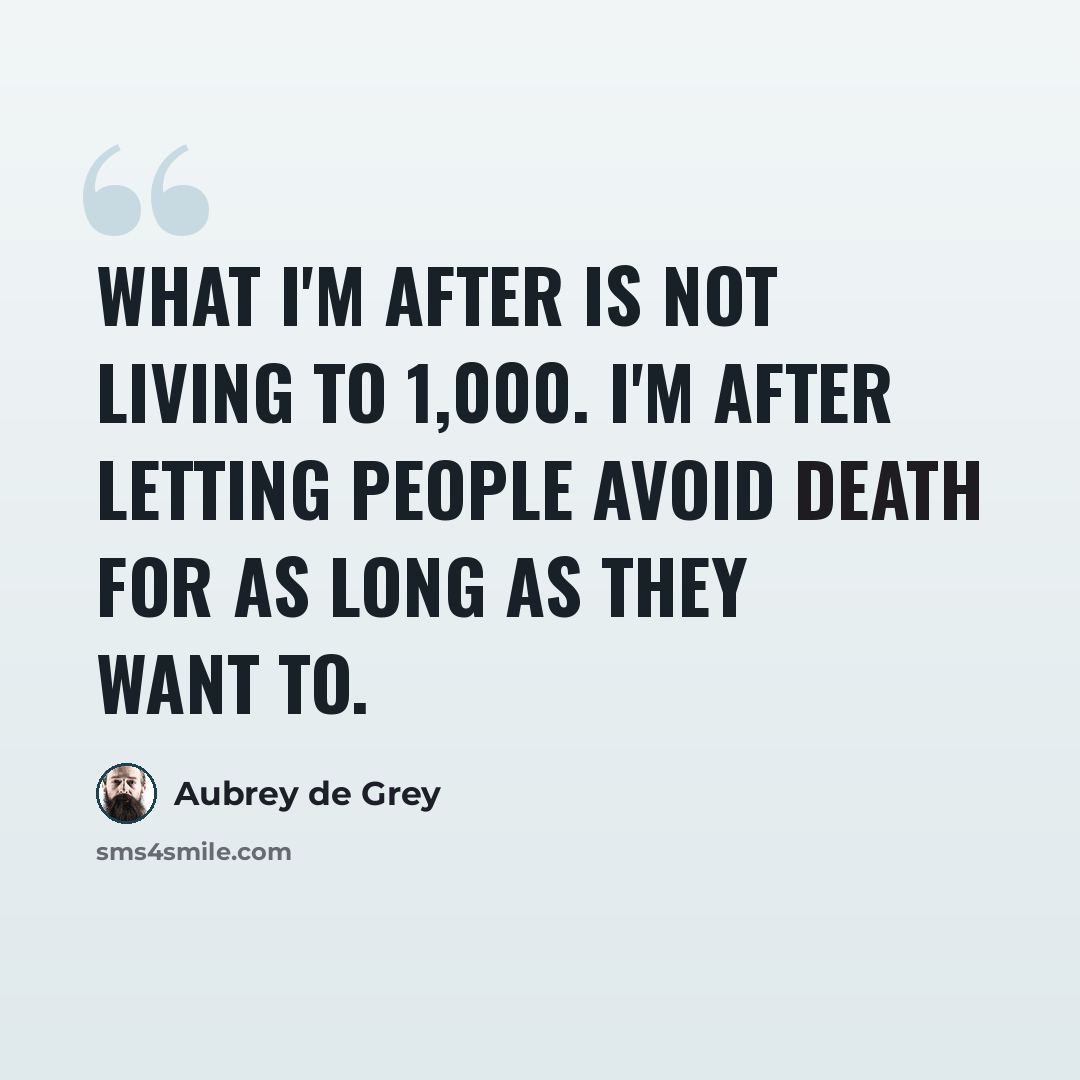 “What I'm after is not living to 1,000. I'm after letting people avoid death for as long as they want to.” quote by Aubrey de Grey