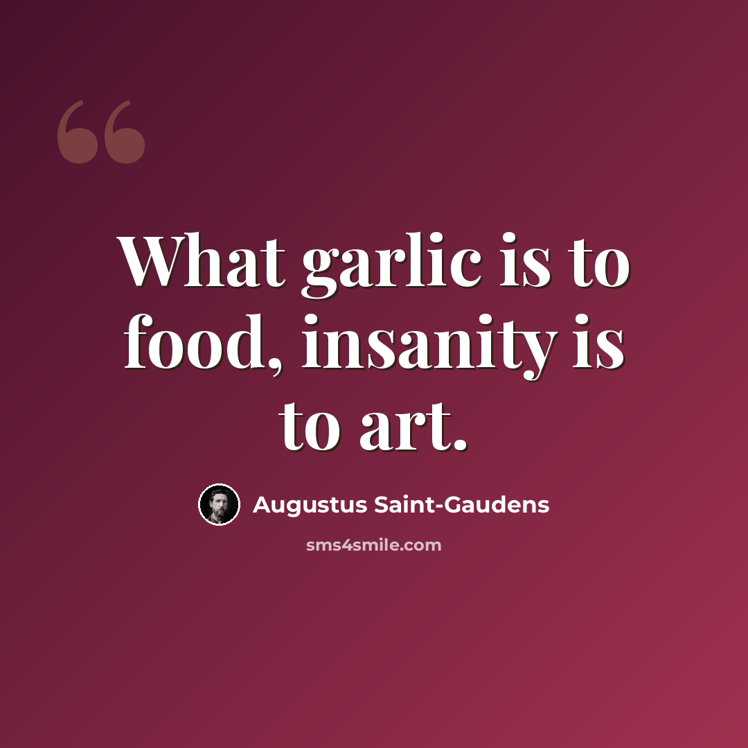 “What garlic is to food, insanity is to art.” quote by Augustus Saint-Gaudens