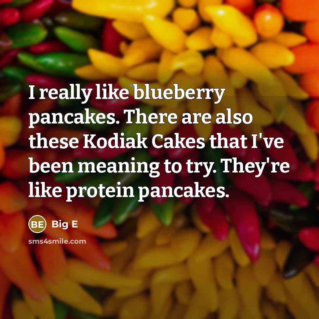 “I really like blueberry pancakes. There are also these Kodiak Cakes that I've been meaning to try. They're like protein pancakes.” quote by Big E