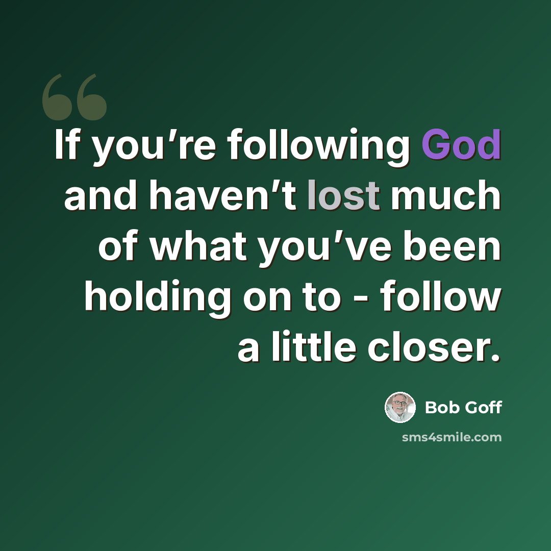 “If you’re following God and haven’t lost much of what you’ve been holding on to - follow a little closer.” quote by Bob Goff