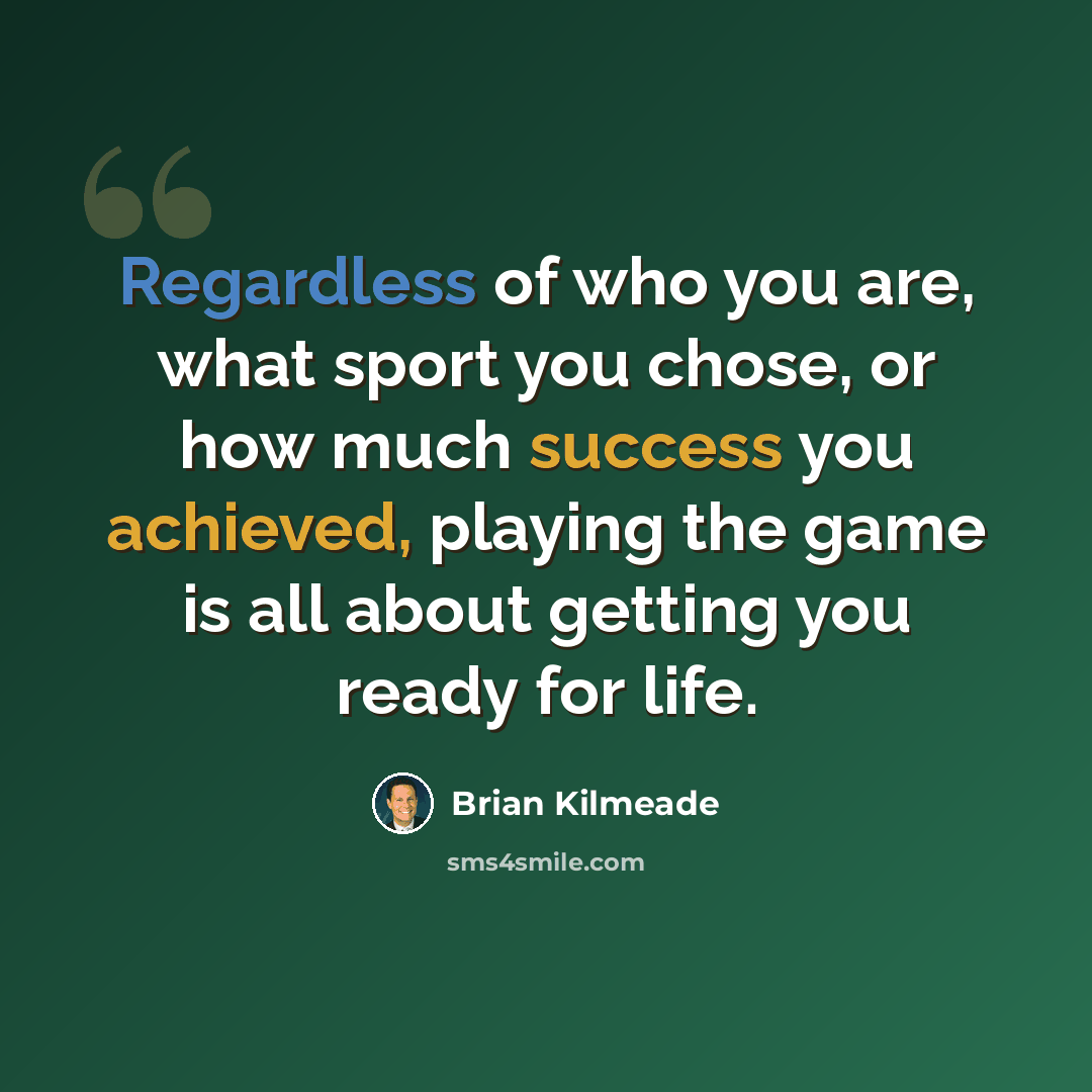 “Regardless of who you are, what sport you chose, or how much success you achieved, playing the game is all about getting you ready for life.” quote by Brian Kilmeade