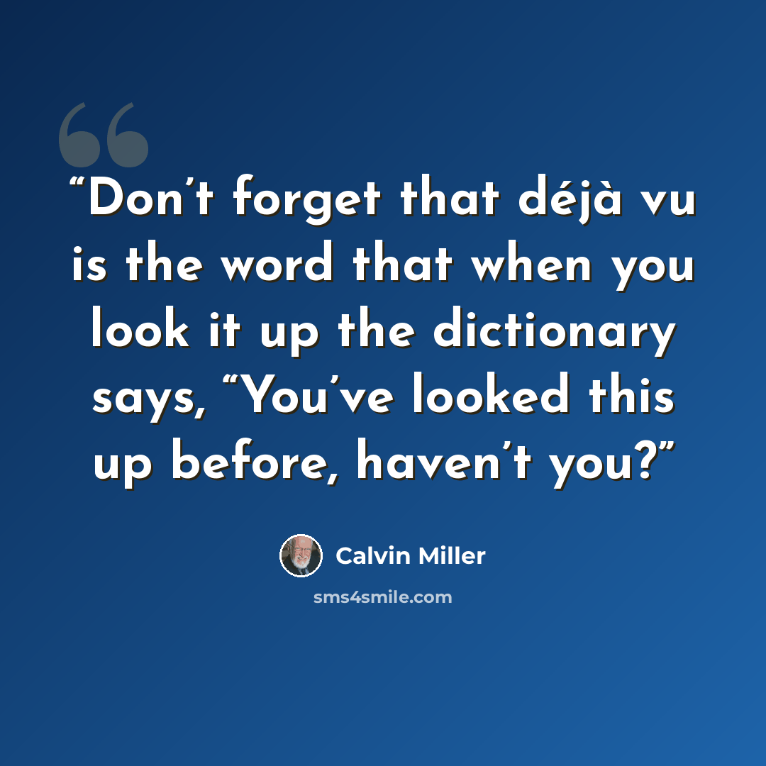 “Don’t forget that déjà vu is the word that when you look it up the dictionary says, “You’ve looked this up before, haven’t you?” quote by Calvin Miller