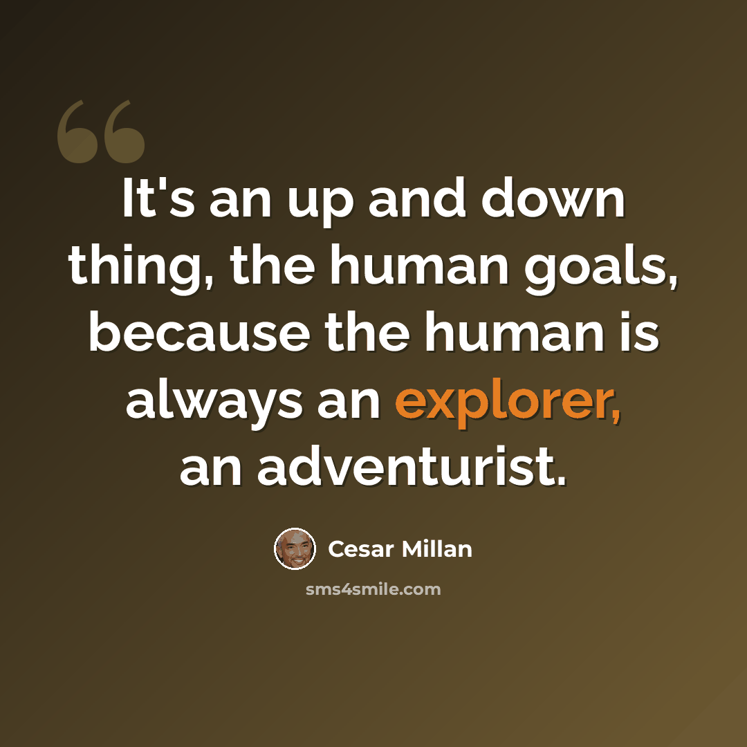 “It's an up and down thing, the human goals, because the human is always an explorer, an adventurist.” quote by Cesar Millan