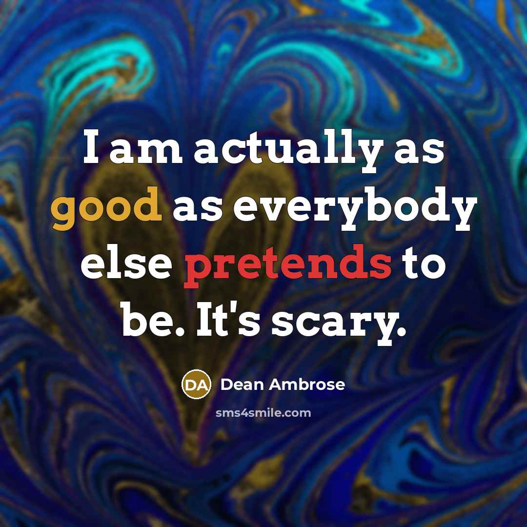 “I am actually as good as everybody else pretends to be. It's scary.” quote by Dean Ambrose