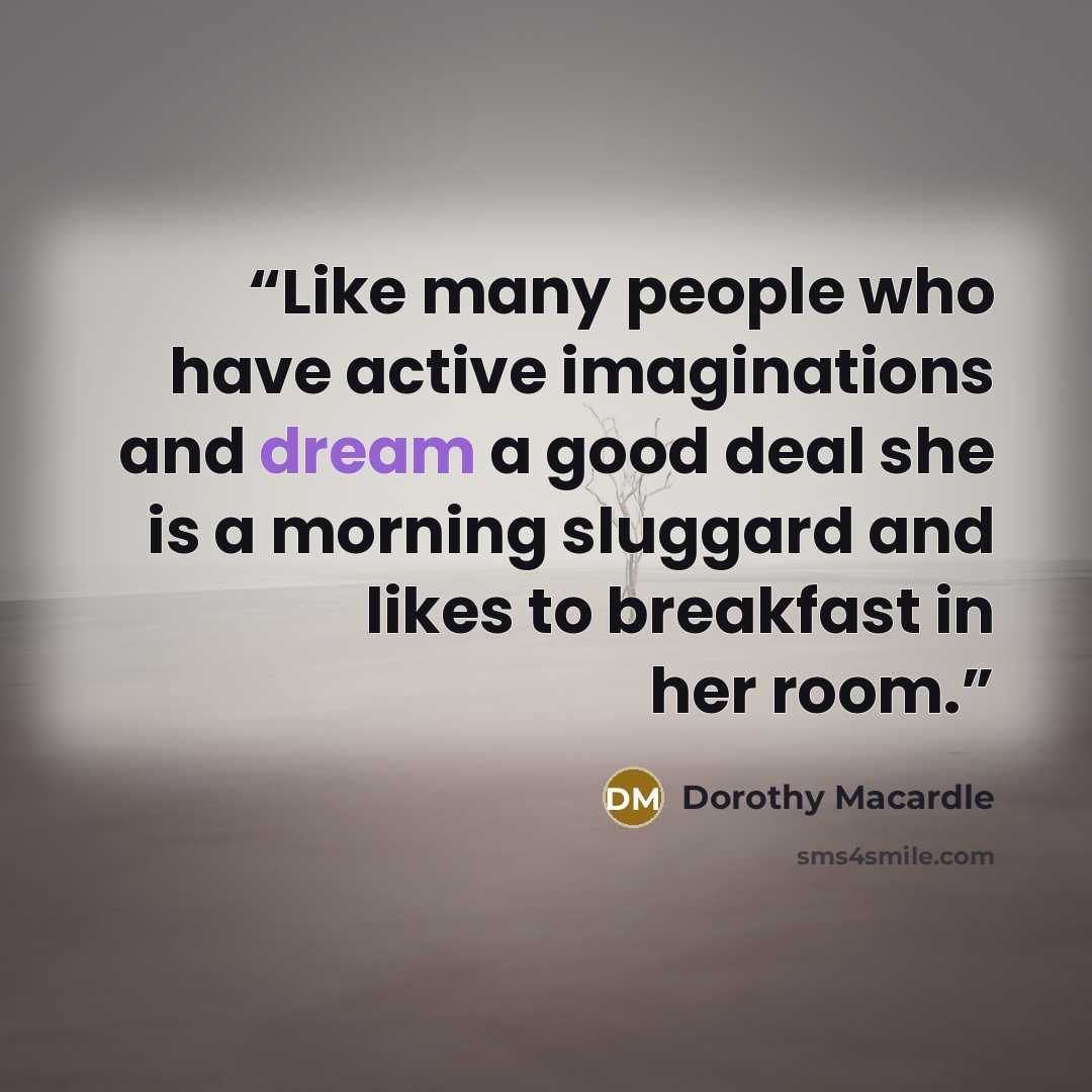 “Like many people who have active imaginations and dream a good deal she is a morning sluggard and likes to breakfast in her room.” quote by Dorothy Macardle