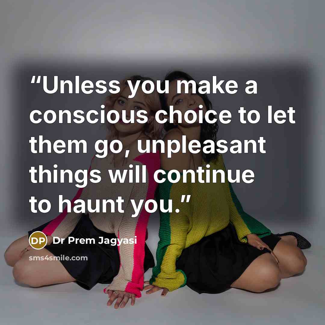 “Unless you make a conscious choice to let them go, unpleasant things will continue to haunt you.” quote by Dr Prem Jagyasi