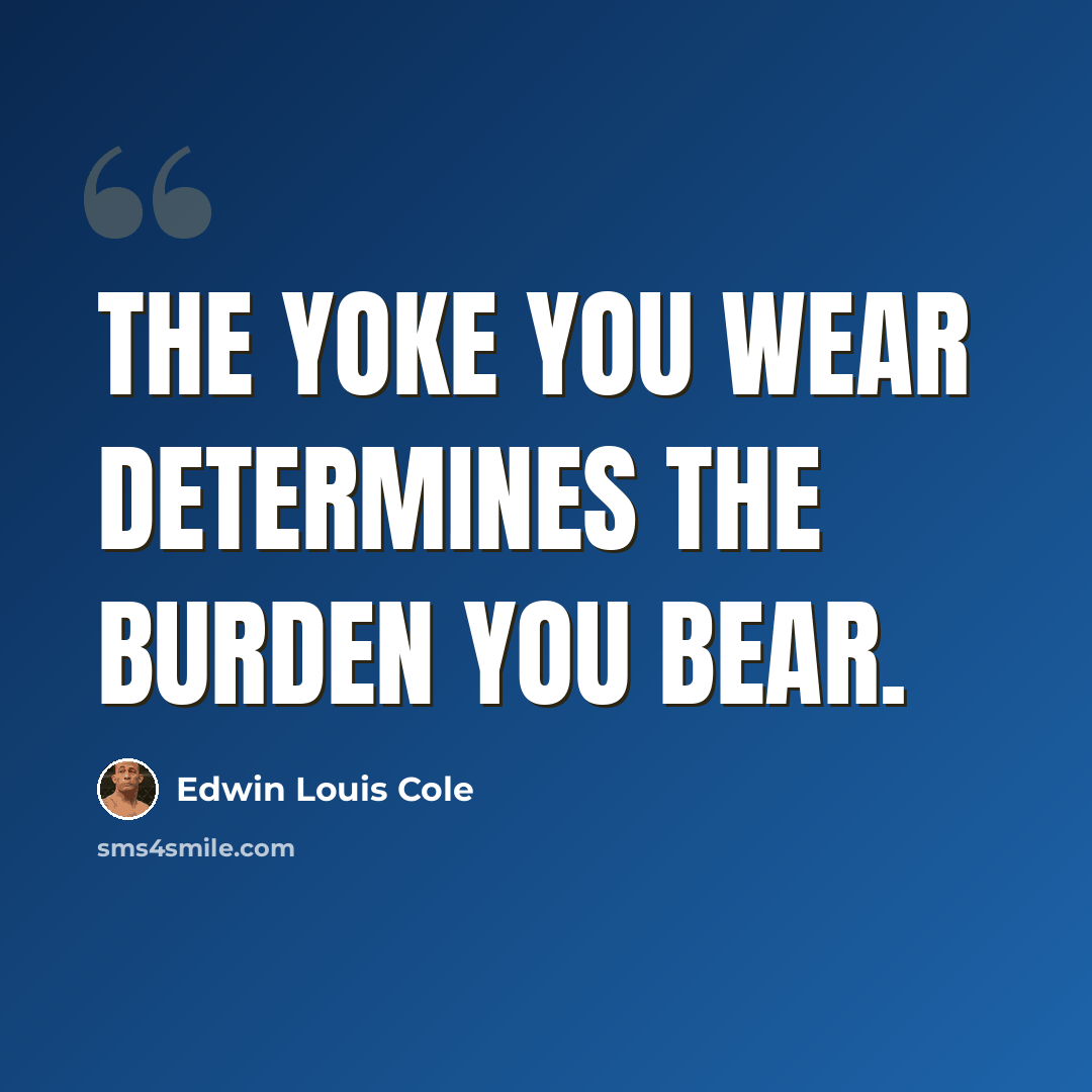 “The yoke you wear determines the burden you bear.” quote by Edwin Louis Cole