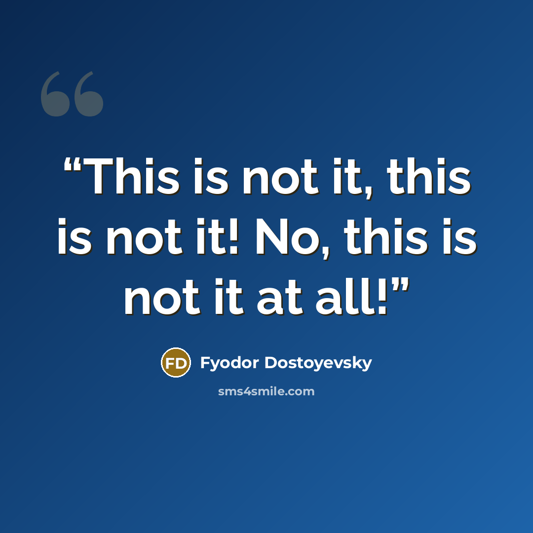 “This is not it, this is not it! No, this is not it at all!” quote by Fyodor Dostoyevsky