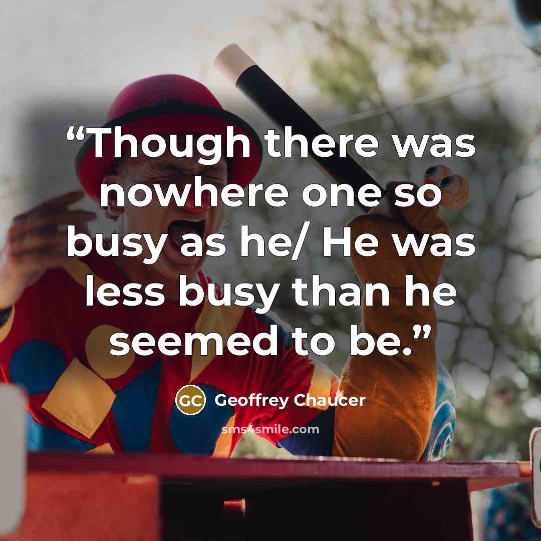 “Though there was nowhere one so busy as he/ He was less busy than he seemed to be.” quote by Geoffrey Chaucer