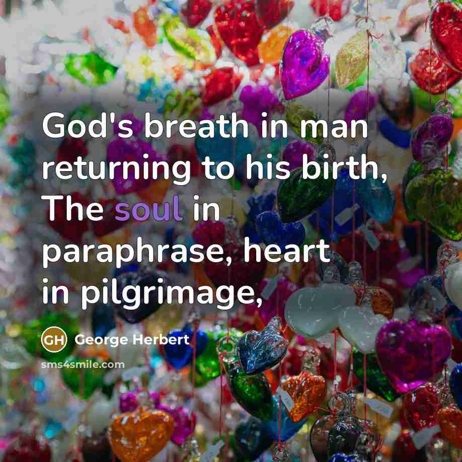 “God's breath in man returning to his birth, The soul in paraphrase, heart in pilgrimage,” quote by George Herbert