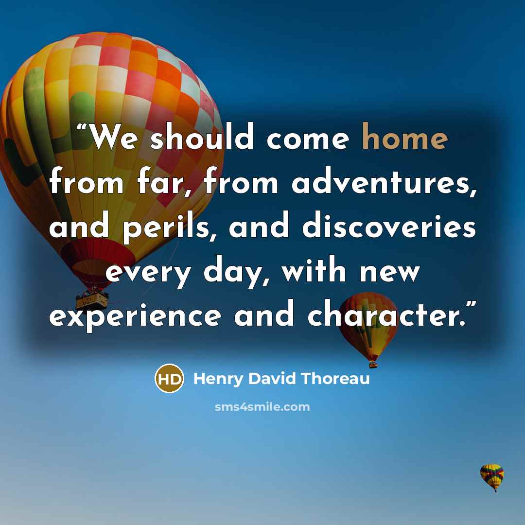 “We should come home from far, from adventures, and perils, and discoveries every day, with new experience and character.” quote by Henry David Thoreau
