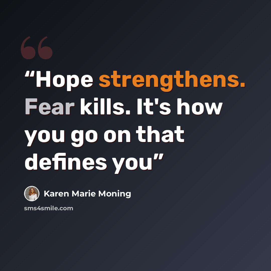 “Hope strengthens. Fear kills. It's how you go on that defines you” quote by Karen Marie Moning