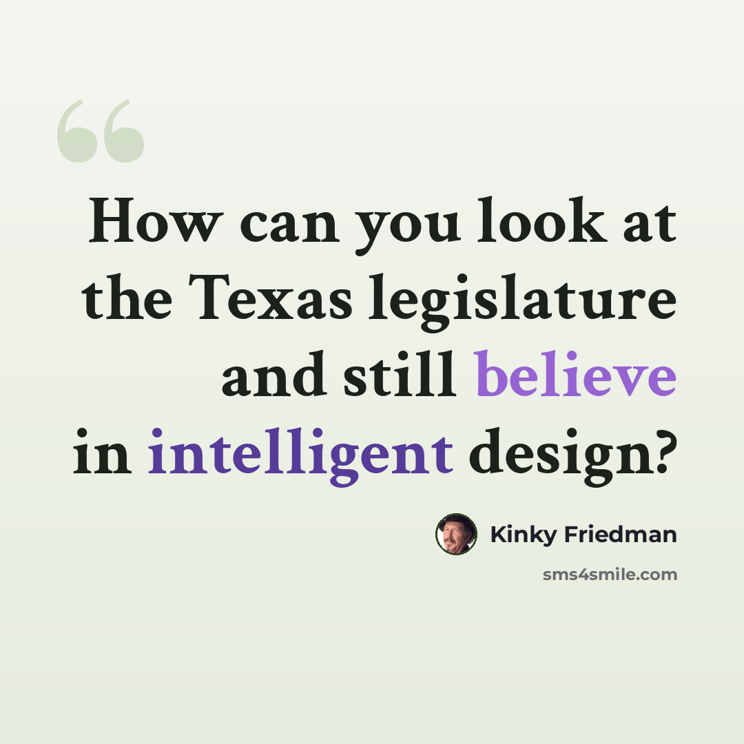 “How can you look at the Texas legislature and still believe in intelligent design?” quote by Kinky Friedman
