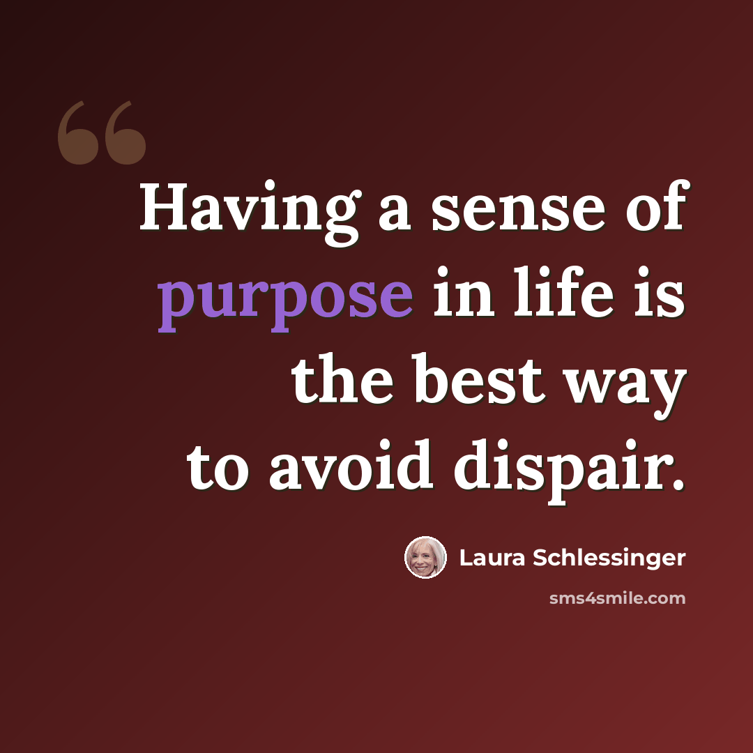 “Having a sense of purpose in life is the best way to avoid dispair.” quote by Laura Schlessinger