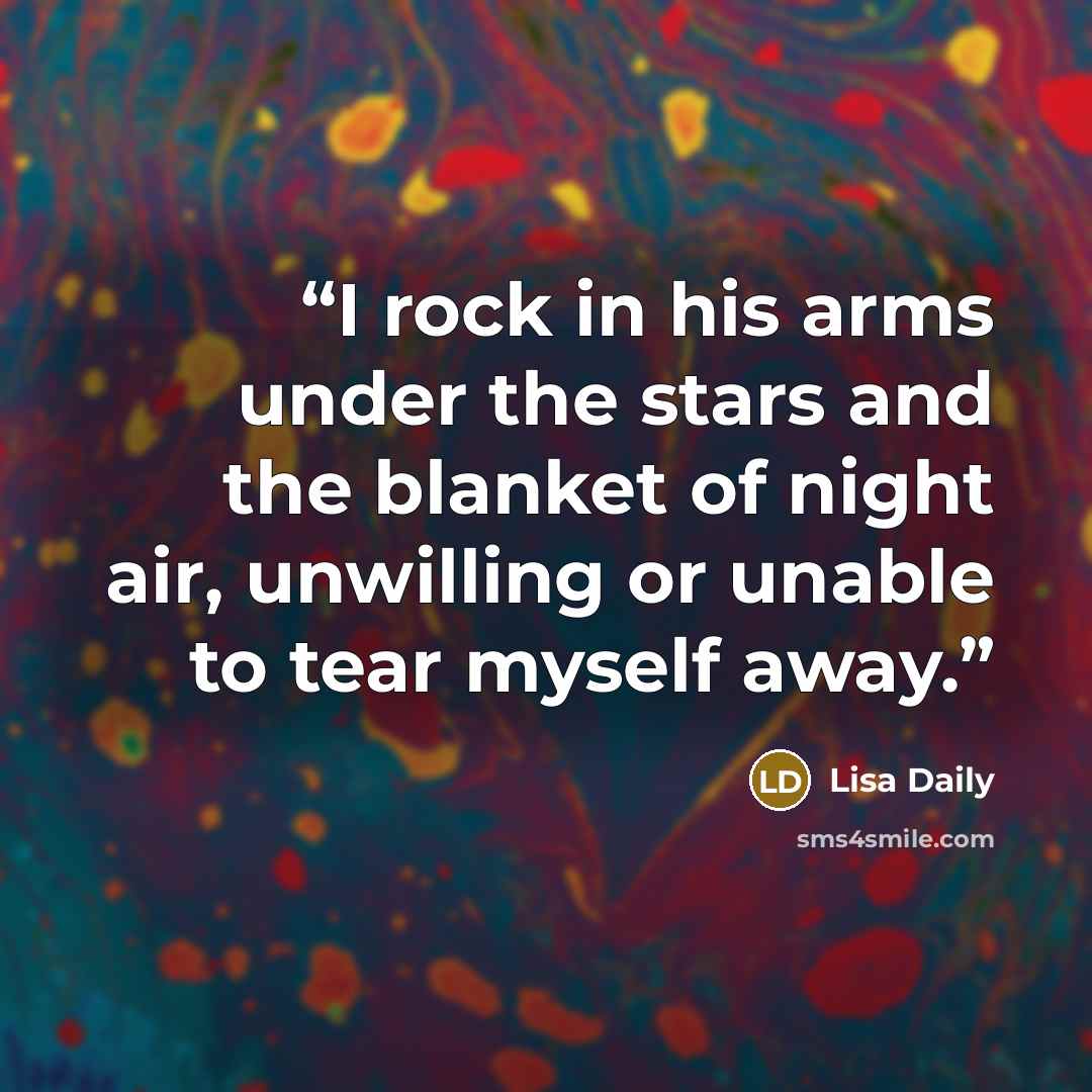 “I rock in his arms under the stars and the blanket of night air, unwilling or unable to tear myself away.” quote by Lisa Daily