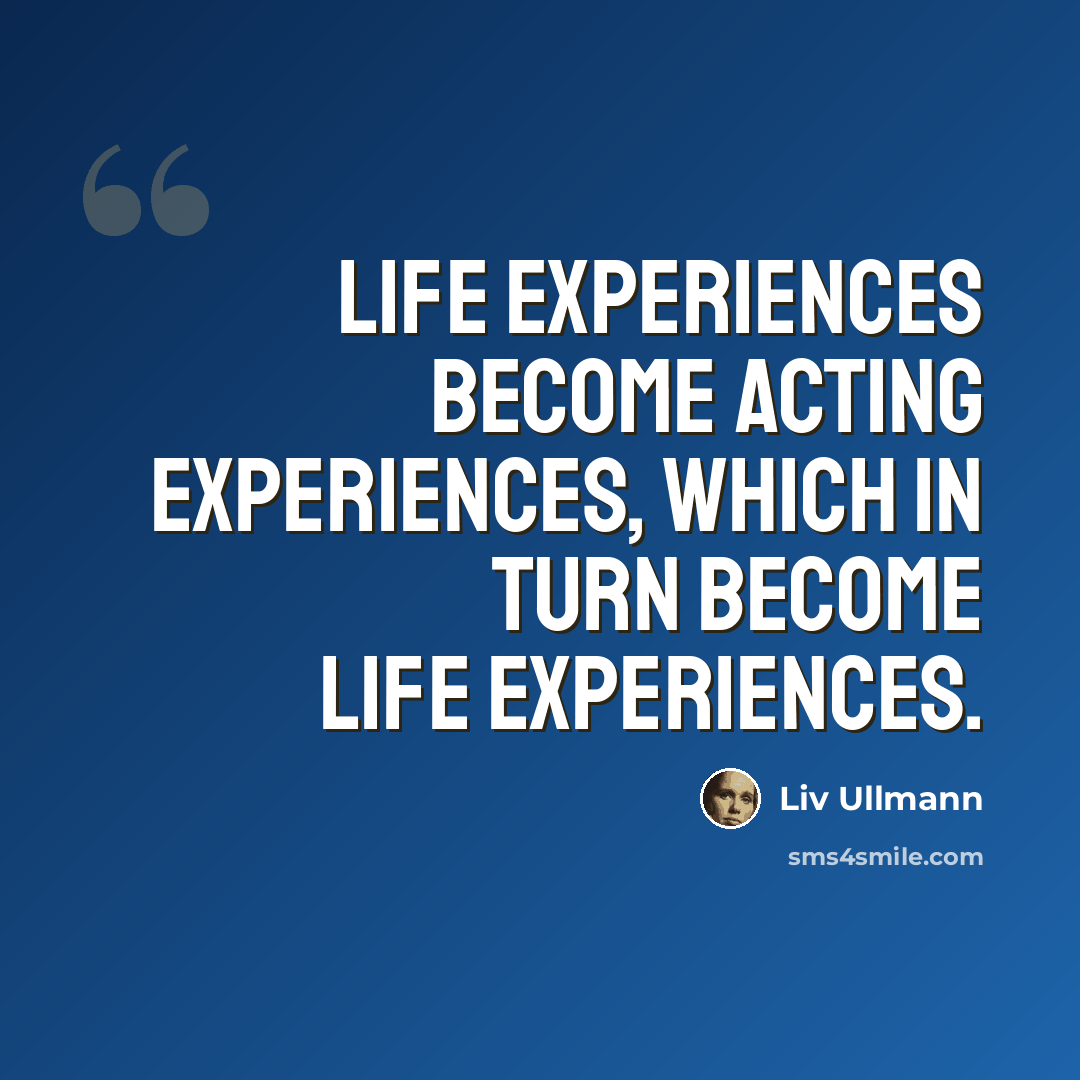 “Life experiences become acting experiences, which in turn become life experiences.” quote by Liv Ullmann