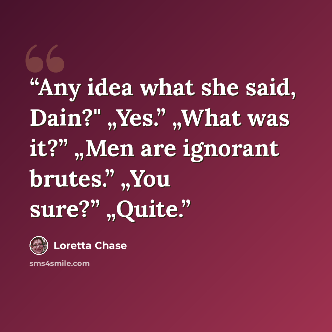 “Any idea what she said, Dain?" „Yes.” „What was it?” „Men are ignorant brutes.” „You sure?” „Quite.” quote by Loretta Chase