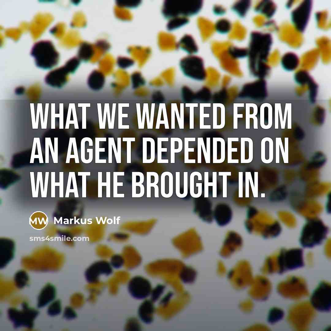 “What we wanted from an agent depended on what he brought in.” quote by Markus Wolf