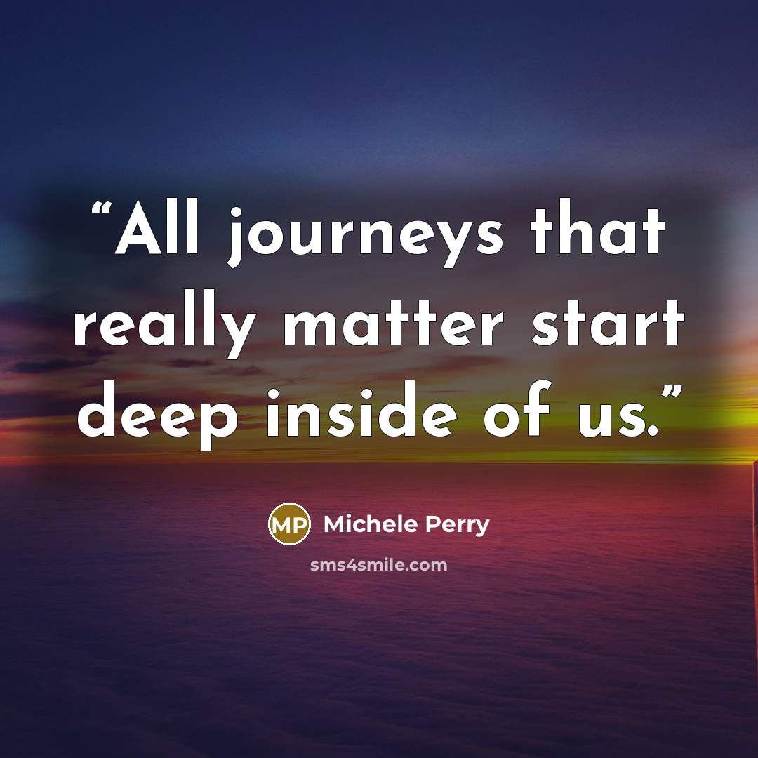 “All journeys that really matter start deep inside of us.” quote by Michele Perry