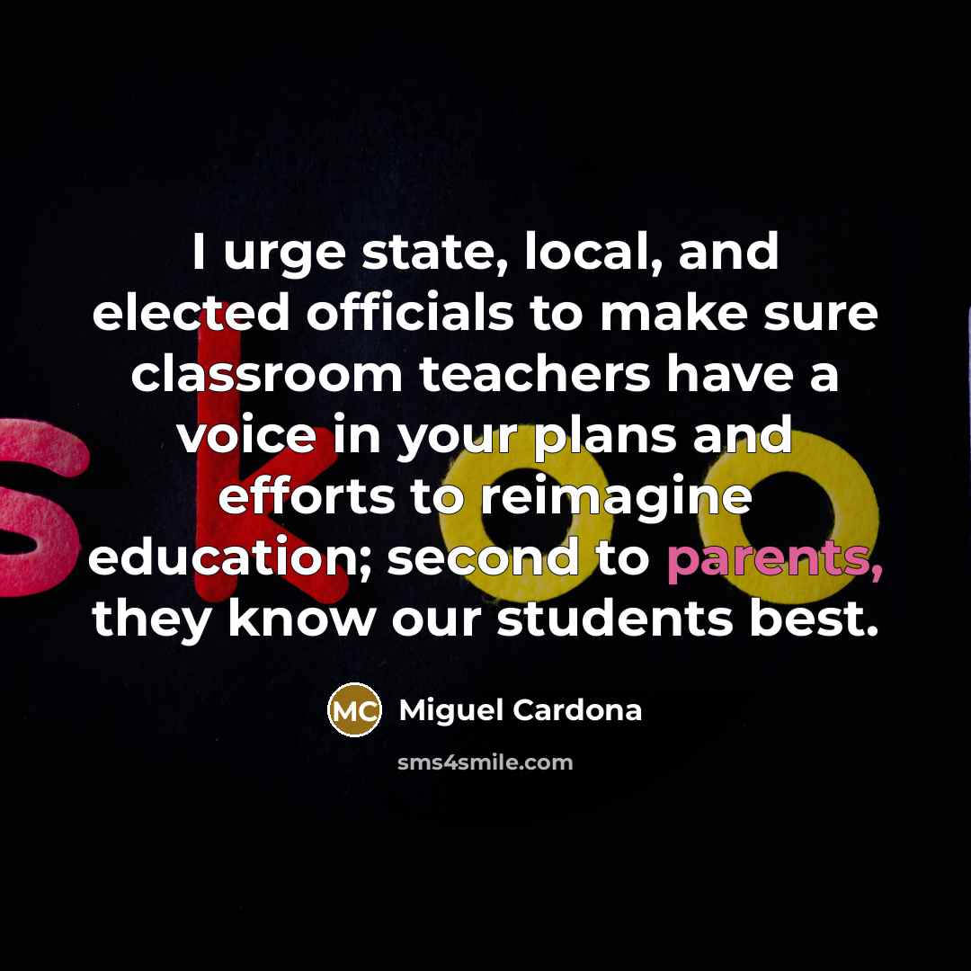 “I urge state, local, and elected officials to make sure classroom teachers have a voice in your plans and efforts to reimagine education; second to parents, they know our students best.” quote by Miguel Cardona