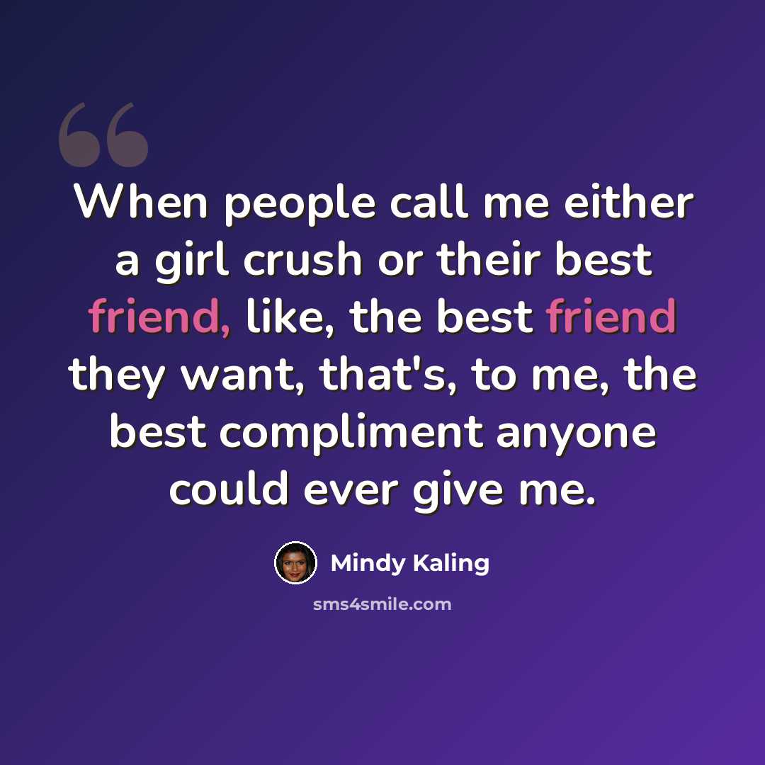 “When people call me either a girl crush or their best friend, like, the best friend they want, that's, to me, the best compliment anyone could ever give me.” quote by Mindy Kaling