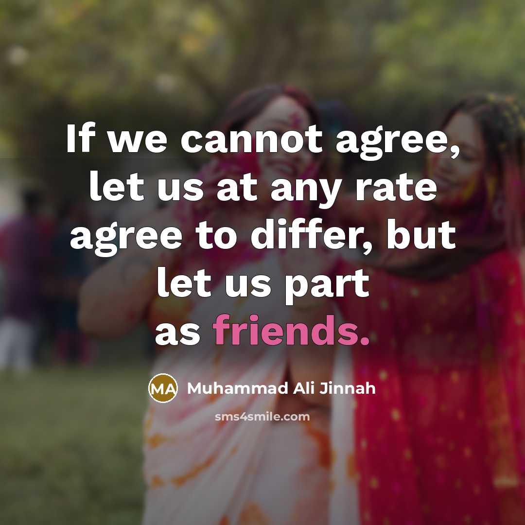 “If we cannot agree, let us at any rate agree to differ, but let us part as friends.” quote by Muhammad Ali Jinnah