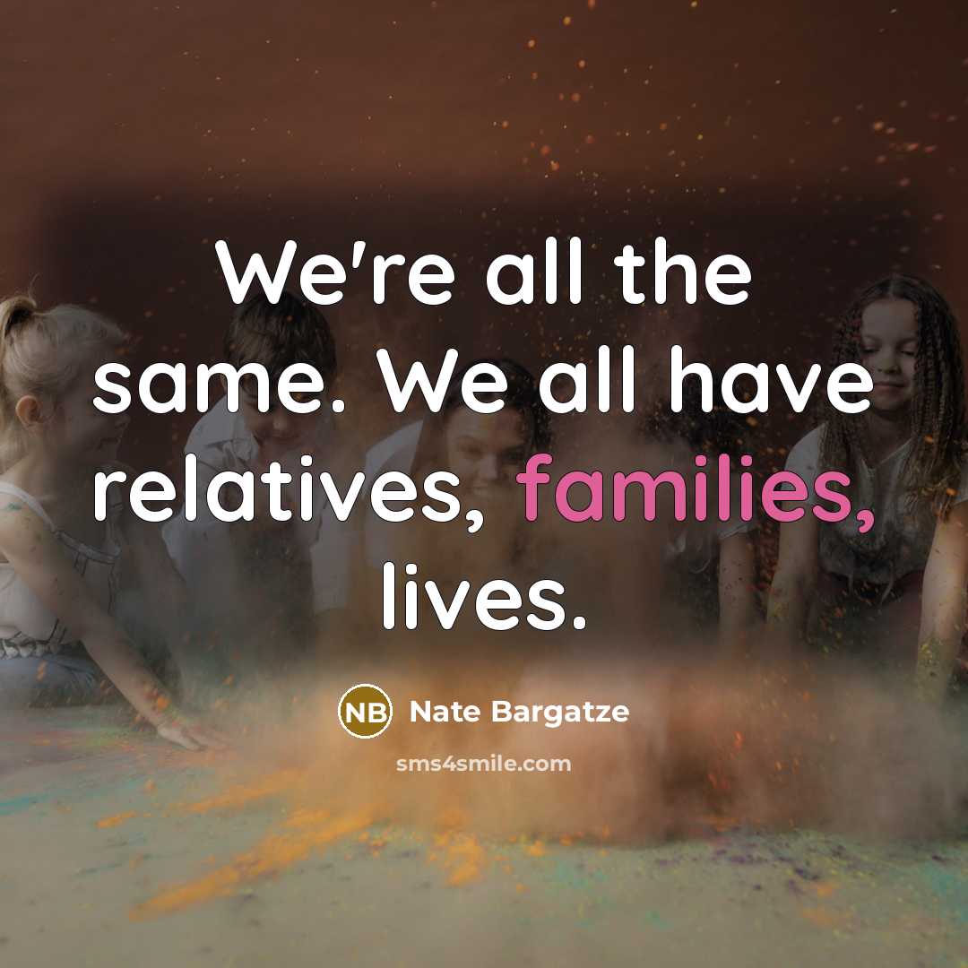 “We're all the same. We all have relatives, families, lives.” quote by Nate Bargatze