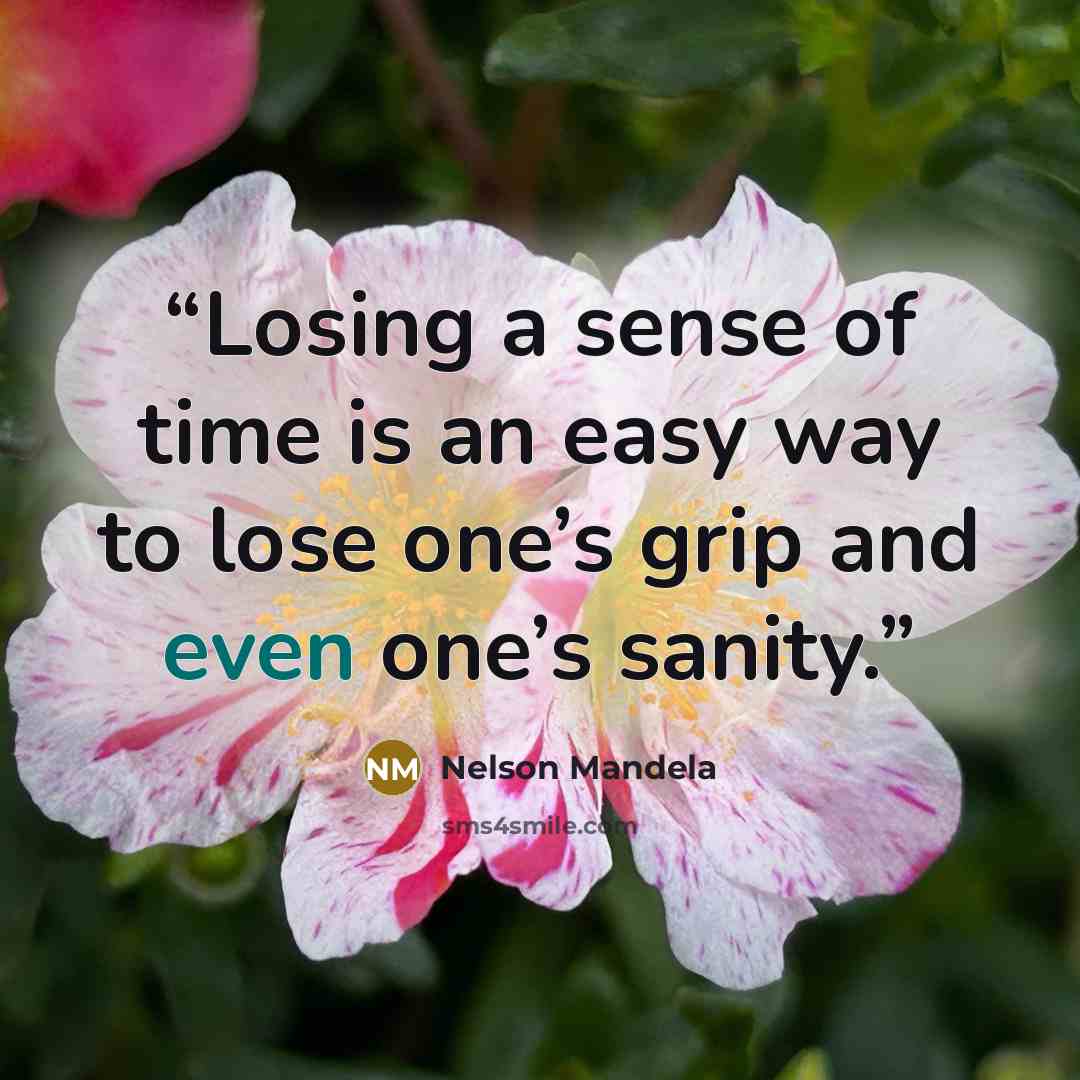 “Losing a sense of time is an easy way to lose one’s grip and even one’s sanity.” quote by Nelson Mandela