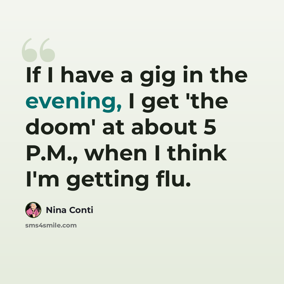 “If I have a gig in the evening, I get 'the doom' at about 5 P.M., when I think I'm getting flu.” quote by Nina Conti
